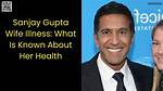 Dr. Sanjay Gupta's Wife Illness: a Journey of Love and Resilience